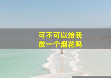 可不可以给我放一个烟花吗