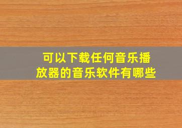 可以下载任何音乐播放器的音乐软件有哪些