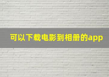 可以下载电影到相册的app