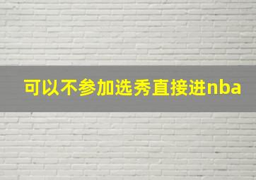 可以不参加选秀直接进nba