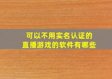 可以不用实名认证的直播游戏的软件有哪些