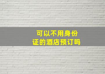 可以不用身份证的酒店预订吗