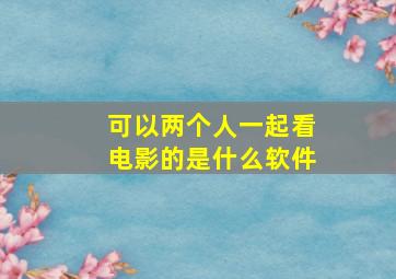 可以两个人一起看电影的是什么软件