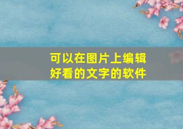 可以在图片上编辑好看的文字的软件