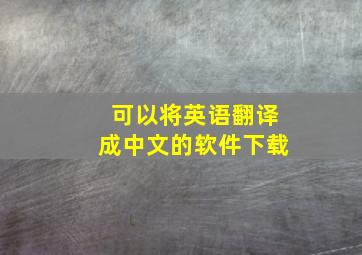 可以将英语翻译成中文的软件下载