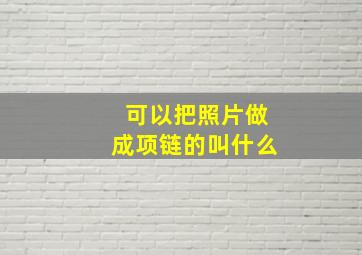 可以把照片做成项链的叫什么