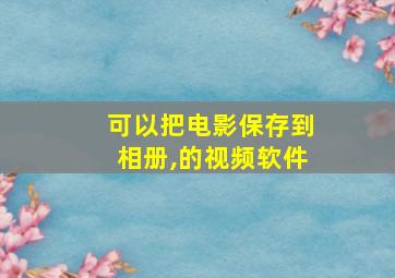 可以把电影保存到相册,的视频软件