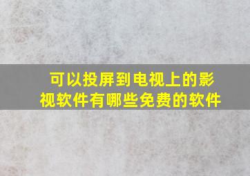 可以投屏到电视上的影视软件有哪些免费的软件