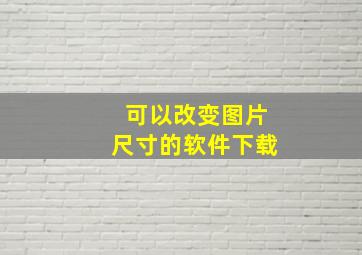 可以改变图片尺寸的软件下载