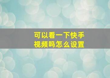 可以看一下快手视频吗怎么设置