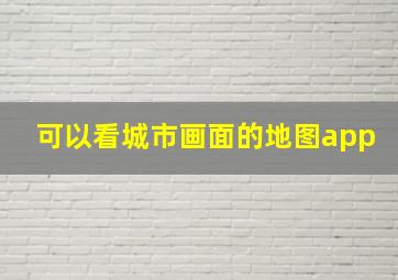 可以看城市画面的地图app