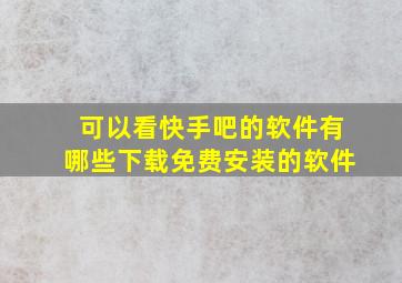 可以看快手吧的软件有哪些下载免费安装的软件