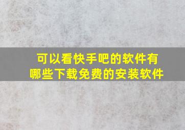 可以看快手吧的软件有哪些下载免费的安装软件