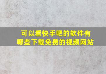 可以看快手吧的软件有哪些下载免费的视频网站