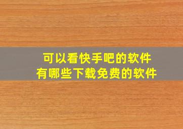 可以看快手吧的软件有哪些下载免费的软件