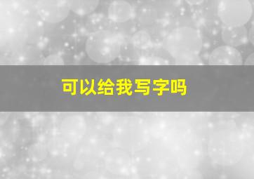 可以给我写字吗