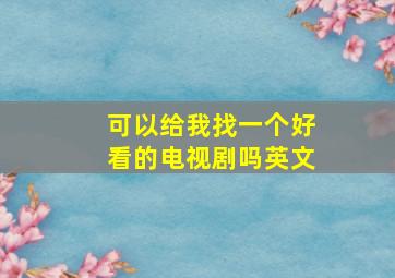 可以给我找一个好看的电视剧吗英文