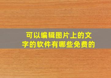 可以编辑图片上的文字的软件有哪些免费的