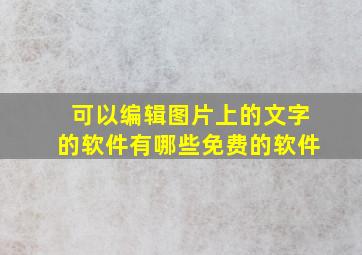 可以编辑图片上的文字的软件有哪些免费的软件