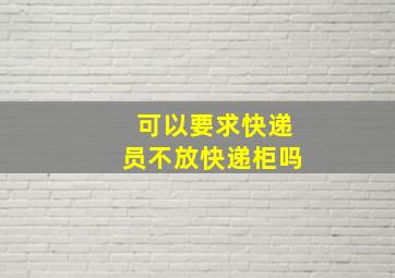 可以要求快递员不放快递柜吗