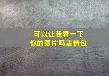 可以让我看一下你的图片吗表情包