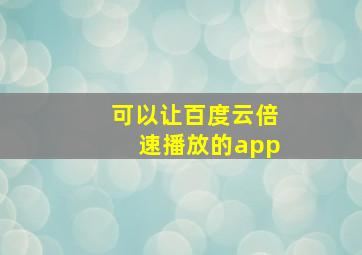 可以让百度云倍速播放的app