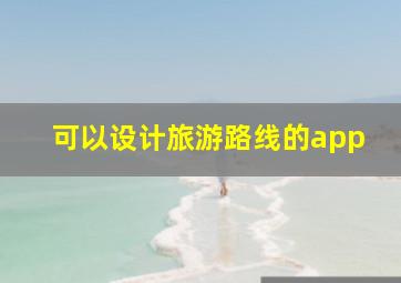 可以设计旅游路线的app