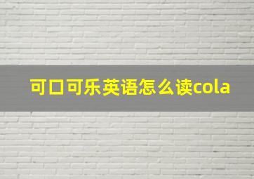 可口可乐英语怎么读cola