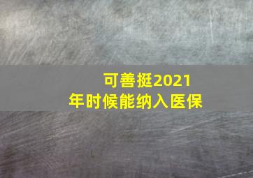 可善挺2021年时候能纳入医保