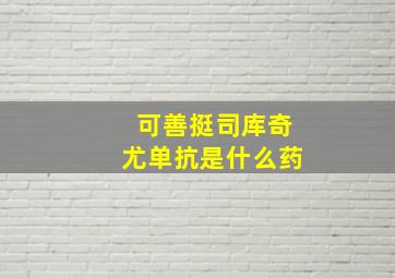 可善挺司库奇尤单抗是什么药