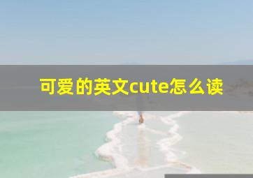 可爱的英文cute怎么读