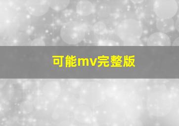 可能mv完整版