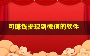 可赚钱提现到微信的软件