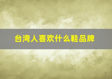 台湾人喜欢什么鞋品牌