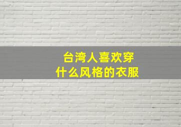 台湾人喜欢穿什么风格的衣服