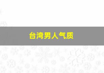 台湾男人气质