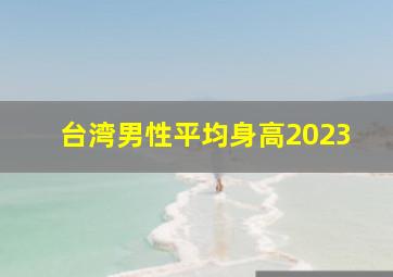 台湾男性平均身高2023