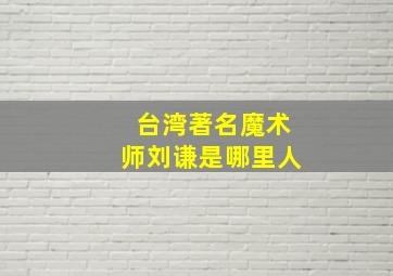 台湾著名魔术师刘谦是哪里人