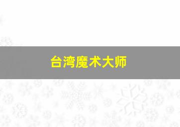 台湾魔术大师