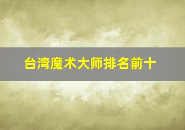 台湾魔术大师排名前十