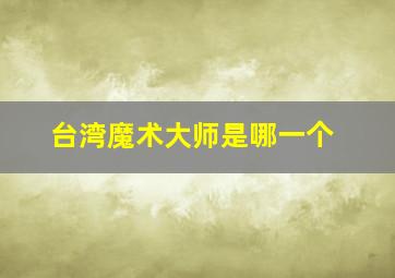 台湾魔术大师是哪一个