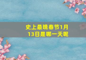 史上最晚春节1月13日是哪一天呢