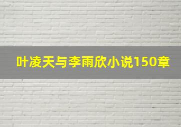 叶凌天与李雨欣小说150章