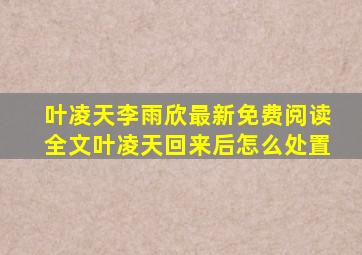 叶凌天李雨欣最新免费阅读全文叶凌天回来后怎么处置