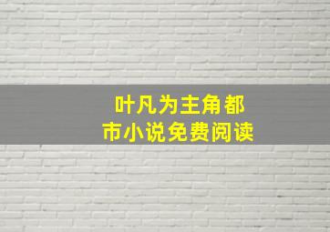 叶凡为主角都市小说免费阅读