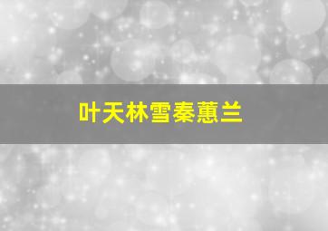 叶天林雪秦蕙兰