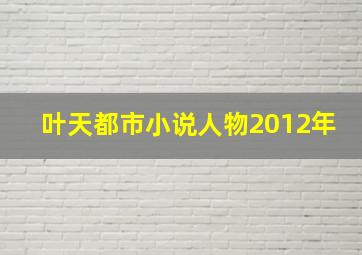 叶天都市小说人物2012年