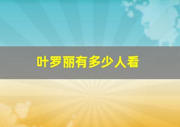 叶罗丽有多少人看