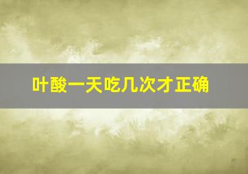 叶酸一天吃几次才正确