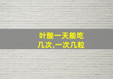 叶酸一天能吃几次,一次几粒